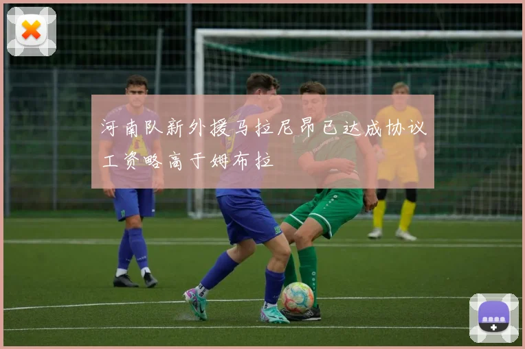 河南队新外援马拉尼昂已达成协议工资略高于姆布拉