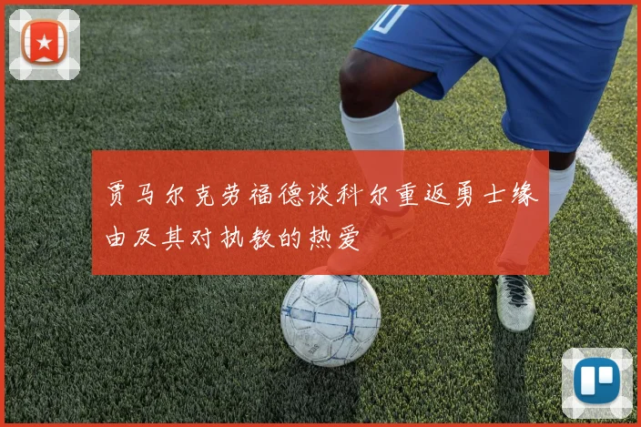 贾马尔克劳福德谈科尔重返勇士缘由及其对执教的热爱