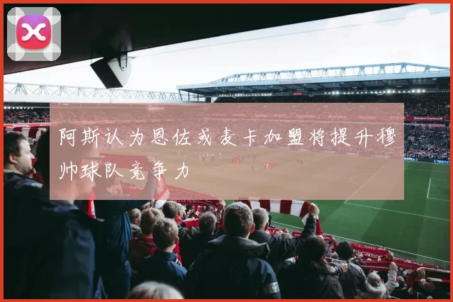 阿斯认为恩佐或麦卡加盟将提升穆帅球队竞争力