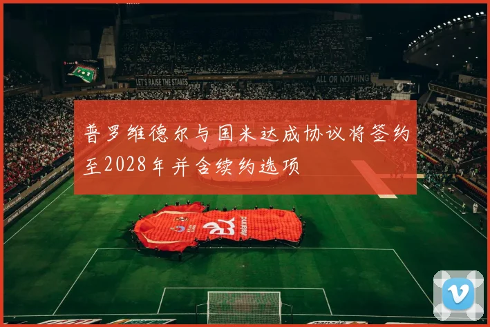 普罗维德尔与国米达成协议将签约至2028年并含续约选项