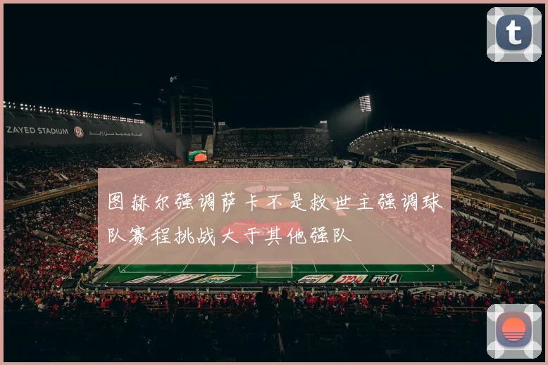 图赫尔强调萨卡不是救世主强调球队赛程挑战大于其他强队